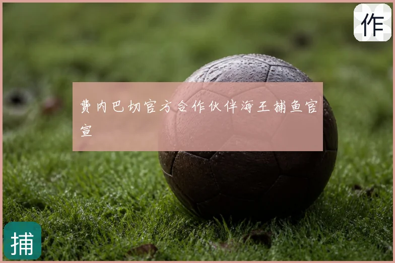 费内巴切官方合作伙伴海王捕鱼官宣