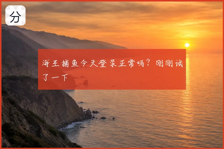 海王捕鱼今天登录正常吗？刚刚试了一下