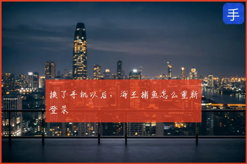 换了手机以后，海王捕鱼怎么重新登录